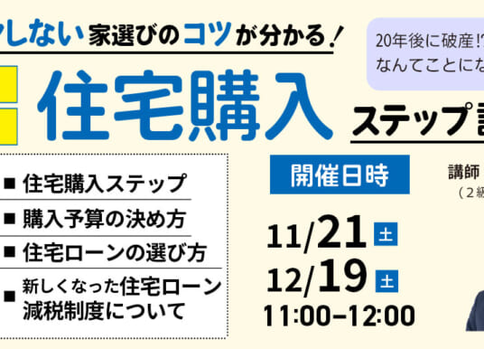【参加無料・各回3組】はじめての住宅購入ステップ説明会｜11/21・12/19